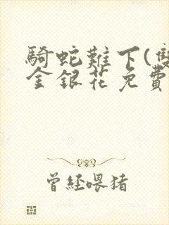 骑蛇难下(双)金银花免费阅读