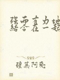 强而有力地和她结合在一起小说