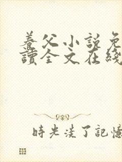 养父小说免费阅读全文在线阅笔趣无弹窗