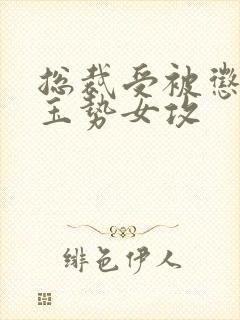 总裁受被惩罚戴玉势女攻