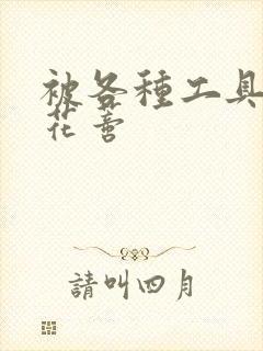 被各种工具调教花蒂