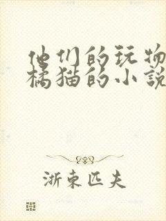 他们的玩物by橘猫的小说笔趣阁免费阅读