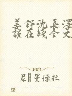 姜舒沈长泽的小说在线全文免费阅读笔趣阁