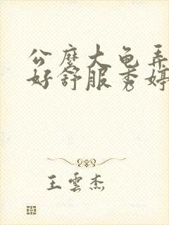 公么大龟弄得我好舒服秀婷视频