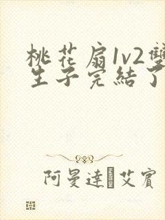 桃花扇1v2双生子完结了吗