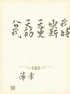 公天天吃我奶躁我的更新时间