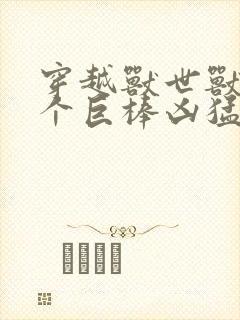 穿越兽世兽王个个巨棒凶猛