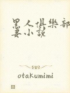 黑人俱乐部仑娇妻小说