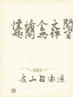 怀娇全文阅读笔趣阁无弹窗