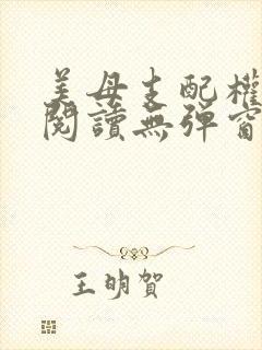 美母支配权全文阅读无弹窗笔趣阁