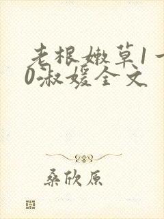 老根嫩草1一40淑媛全文