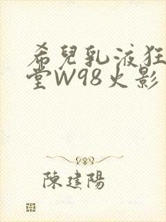 希儿乳液狂飙天堂W98火影