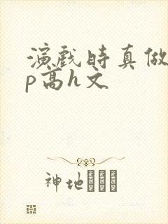 演戏时真做了np高h文