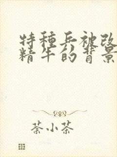 特种兵被改造成精牛的背景故事