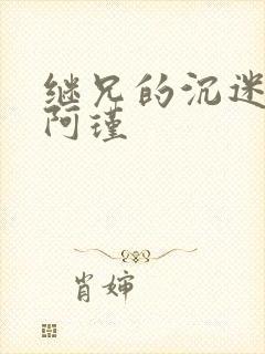 继兄的沉迷by阿瑾