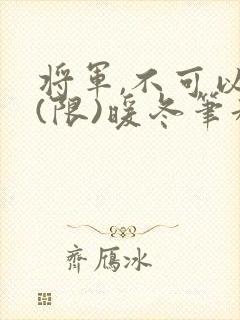 将军,不可以!(限)暖冬笔趣阁免费阅读