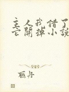 主人我错了请把它关掉小说