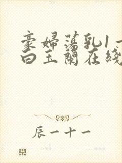 豪妇荡乳1一5白玉兰在线看