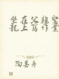 坐在父亲紫色大龙上写作业