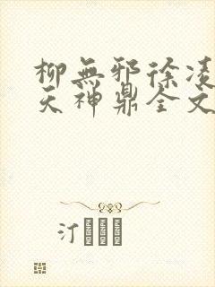 柳无邪徐凌雪吞天神鼎全文免费阅读