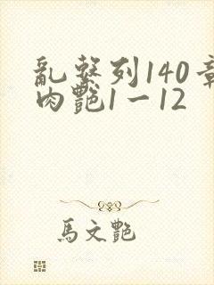 乱系列140章肉艳1一12