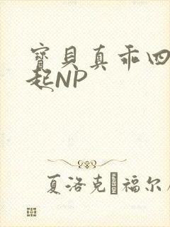 宝贝真乖四人一起NP
