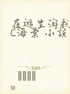 在逃生游戏里挨C海棠 小说