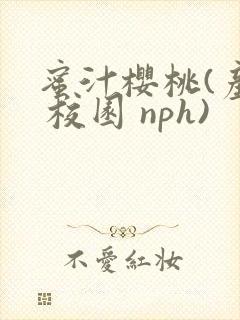 蜜汁樱桃(产乳 校园 nph)