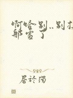 啊哈别..别揉那处了