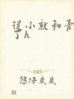 从小就和青梅做了h