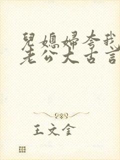 儿媳妇夸我比她老公大古言