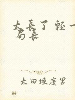 太长了 轻一点 局长