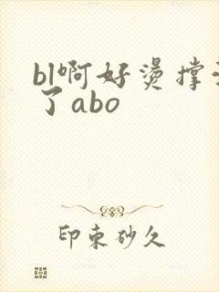 bl啊好烫撑满了abo