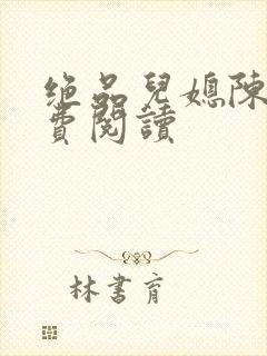 绝品儿媳陈婷免费阅读