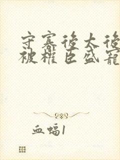 守寡后太后娘娘被权臣盛宠了免费