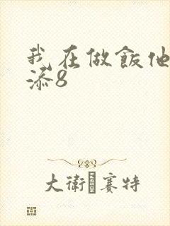 我在做饭他在下添8