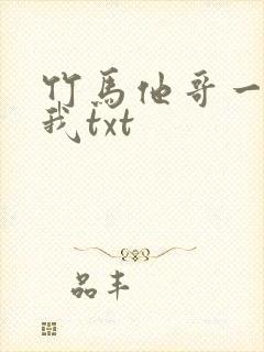 竹马他哥一直撩我txt