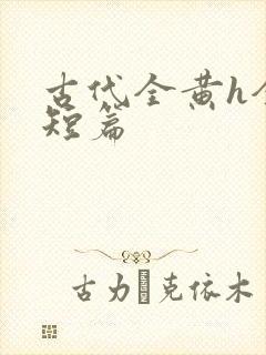 古代全黄h全肉短篇