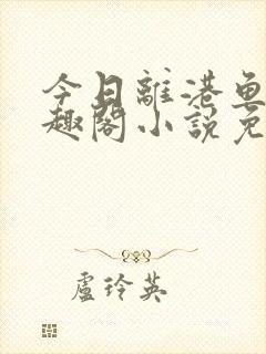 今日离港鱼宰笔趣阁小说免费阅读