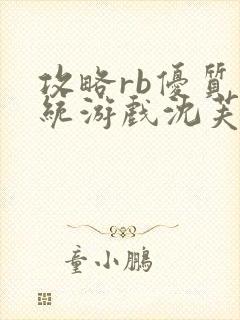 攻略rb优质系统游戏沈芙原文