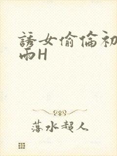 诱女偷伦初尝云雨H