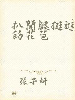 扒开腿挺进湿润的花苞