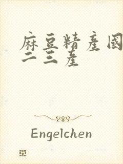 麻豆精产国品一二三产