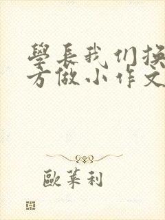 学长我们换个地方做小作文