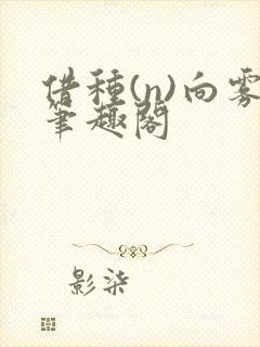 借种(n)向雾笔趣阁