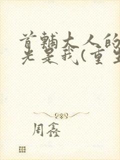 首辅大人的白月光是我(重生)