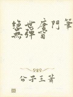 绝世唐门笔趣阁无弹窗