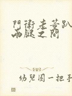 门卫老董趴在我两腿之间