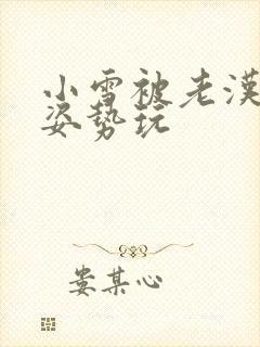 小雪被老汉各种姿势玩