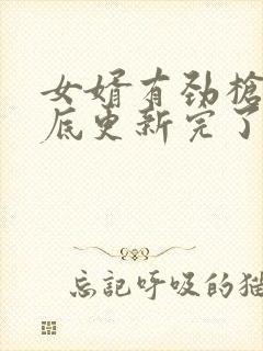 女婿有劲枪枪到底更新完了吗